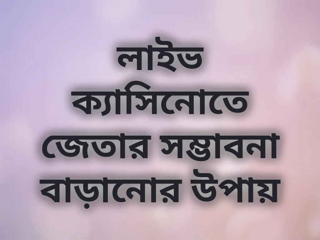 লাইভ ক্যাসিনোতে জেতার সম্ভাবনা বাড়ানোর উপায়