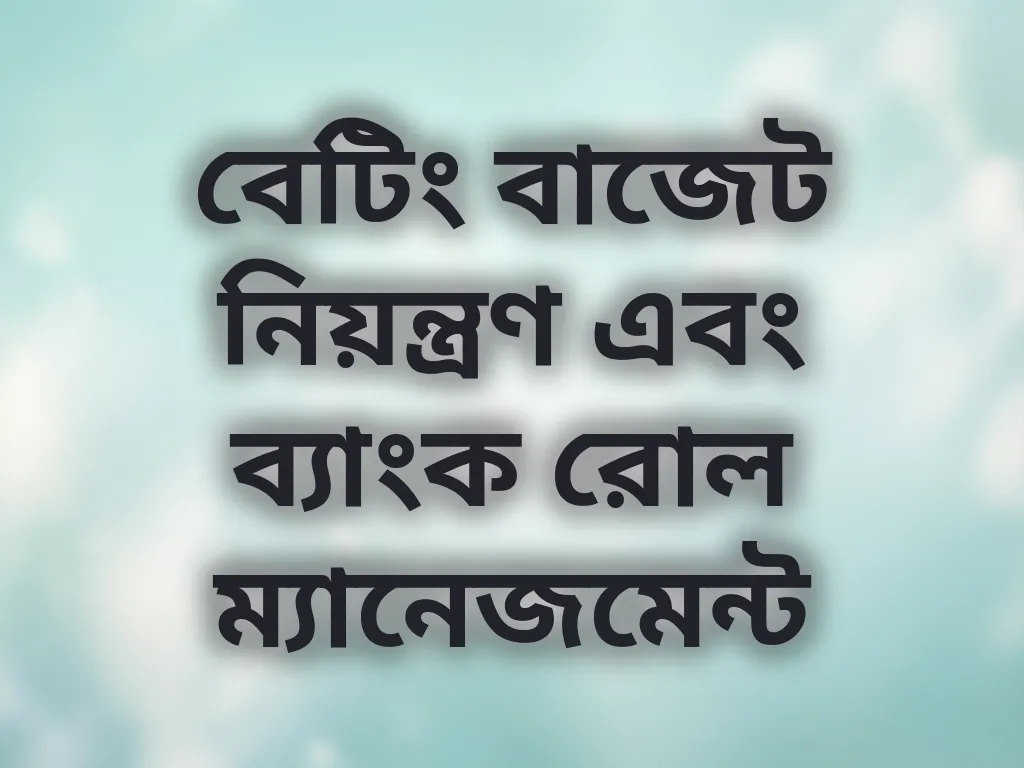 বেটিং বাজেট নিয়ন্ত্রণ এবং ব্যাংক রোল ম্যানেজমেন্ট