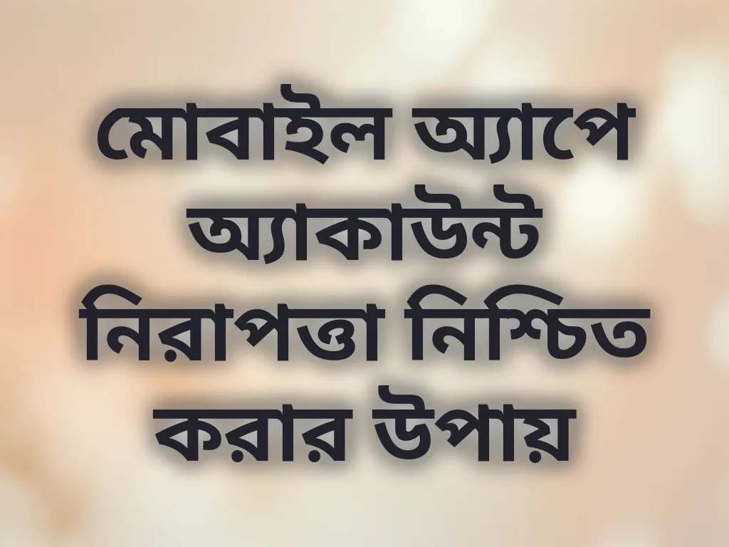 মোবাইল অ্যাপে অ্যাকাউন্ট নিরাপত্তা নিশ্চিত করার উপায়