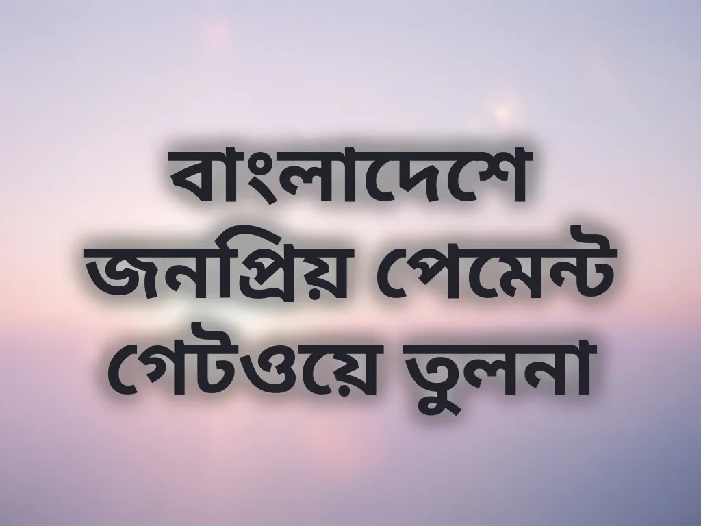 বাংলাদেশে জনপ্রিয় পেমেন্ট গেটওয়ে তুলনা